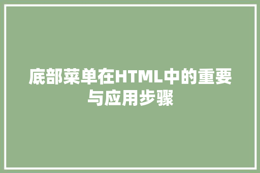底部菜单在HTML中的重要与应用步骤