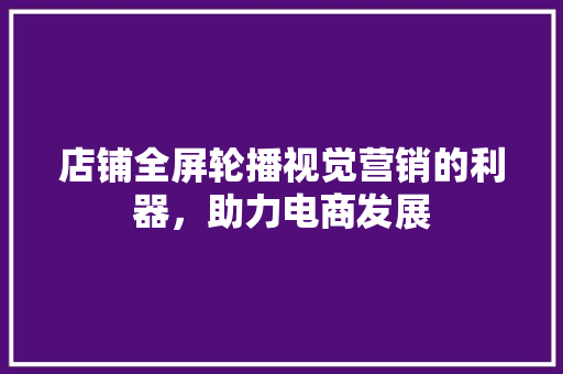 店铺全屏轮播视觉营销的利器，助力电商发展