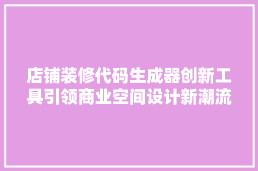店铺装修代码生成器创新工具引领商业空间设计新潮流