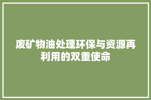 废矿物油处理环保与资源再利用的双重使命