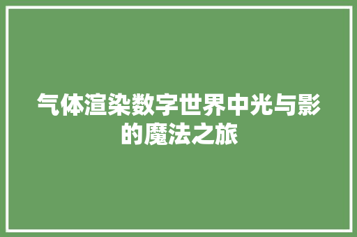 气体渲染数字世界中光与影的魔法之旅