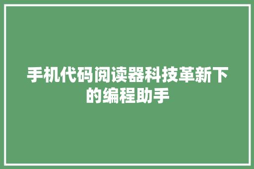 手机代码阅读器科技革新下的编程助手
