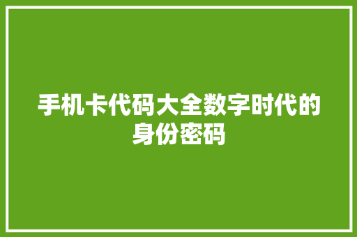 手机卡代码大全数字时代的身份密码