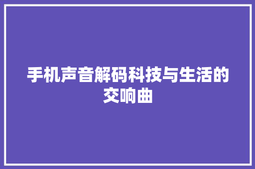 手机声音解码科技与生活的交响曲