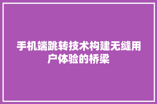 手机端跳转技术构建无缝用户体验的桥梁  第1张