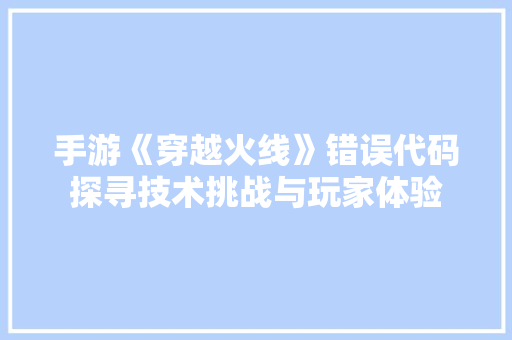 手游《穿越火线》错误代码探寻技术挑战与玩家体验  第1张