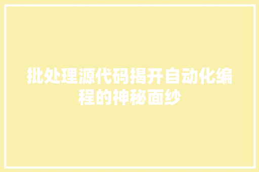 批处理源代码揭开自动化编程的神秘面纱  第1张