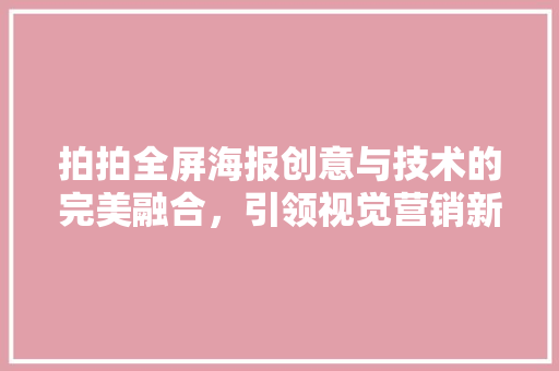 拍拍全屏海报创意与技术的完美融合，引领视觉营销新潮流
