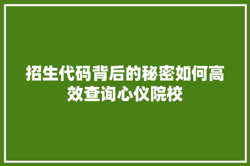招生代码背后的秘密如何高效查询心仪院校