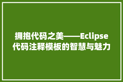 拥抱代码之美——Eclipse代码注释模板的智慧与魅力