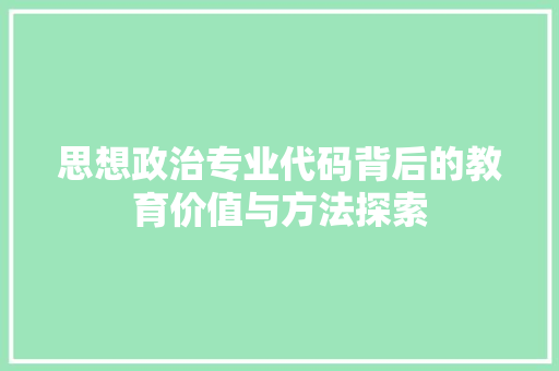 思想政治专业代码背后的教育价值与方法探索  第1张