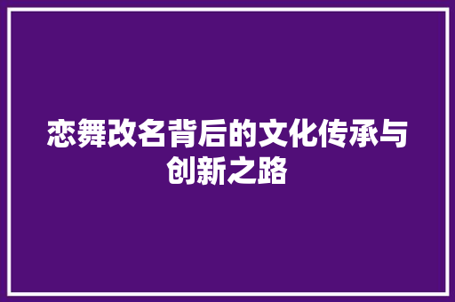 恋舞改名背后的文化传承与创新之路