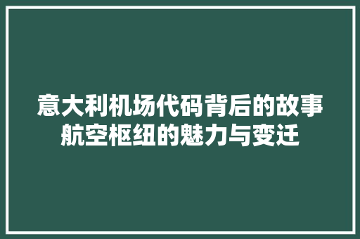 意大利机场代码背后的故事航空枢纽的魅力与变迁