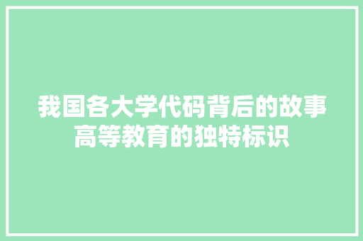 我国各大学代码背后的故事高等教育的独特标识