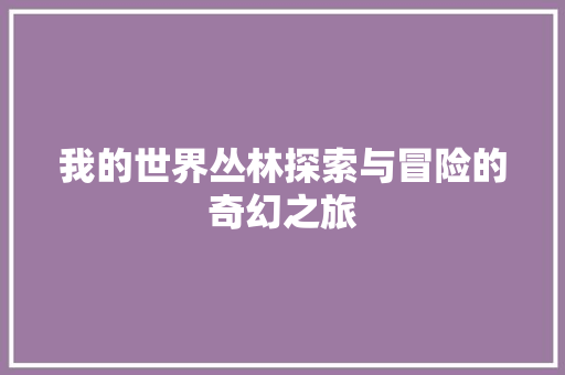 我的世界丛林探索与冒险的奇幻之旅