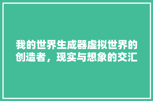 我的世界生成器虚拟世界的创造者，现实与想象的交汇点