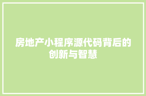 房地产小程序源代码背后的创新与智慧