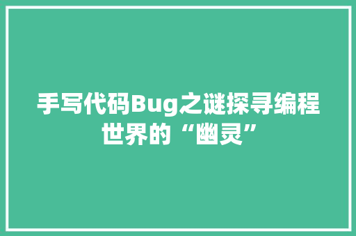 手写代码Bug之谜探寻编程世界的“幽灵”