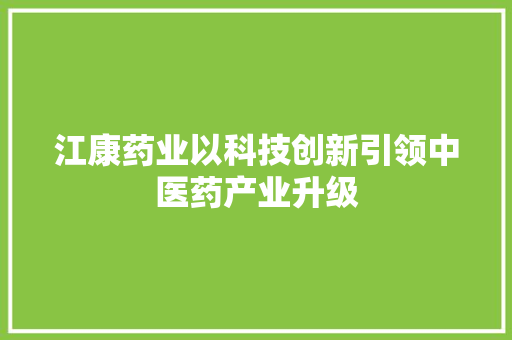 江康药业以科技创新引领中医药产业升级