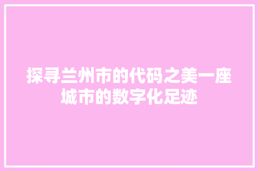 探寻兰州市的代码之美一座城市的数字化足迹