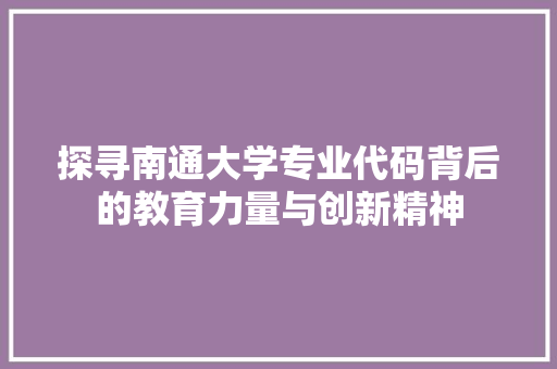 探寻南通大学专业代码背后的教育力量与创新精神