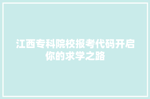 江西专科院校报考代码开启你的求学之路