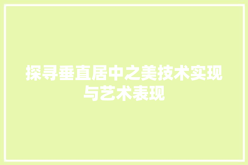 探寻垂直居中之美技术实现与艺术表现