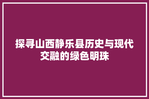 探寻山西静乐县历史与现代交融的绿色明珠  第1张