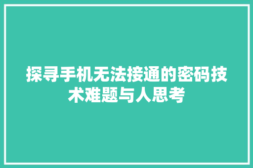探寻手机无法接通的密码技术难题与人思考  第1张