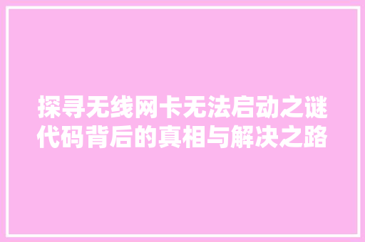 探寻无线网卡无法启动之谜代码背后的真相与解决之路  第1张