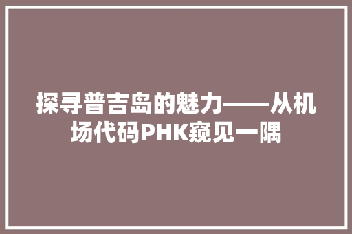 探寻普吉岛的魅力——从机场代码PHK窥见一隅  第1张