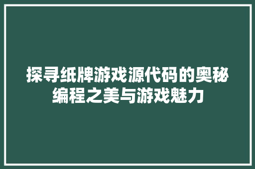 探寻纸牌游戏源代码的奥秘编程之美与游戏魅力  第1张