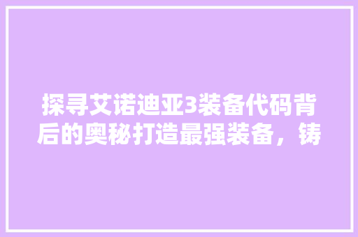 探寻艾诺迪亚3装备代码背后的奥秘打造最强装备，铸就英雄传奇