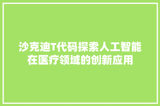 沙克迪T代码探索人工智能在医疗领域的创新应用