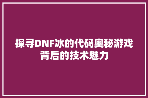 探寻DNF冰的代码奥秘游戏背后的技术魅力  第1张