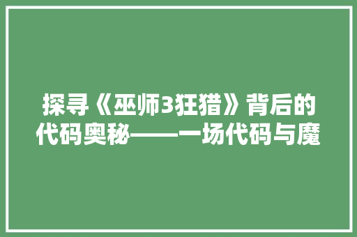 探寻《巫师3狂猎》背后的代码奥秘——一场代码与魔法的交响曲