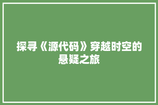 探寻《源代码》穿越时空的悬疑之旅  第1张