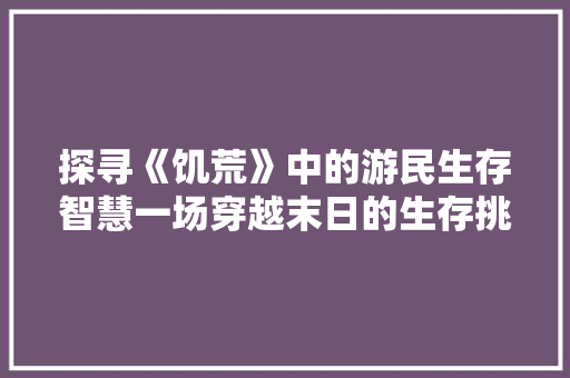 探寻《饥荒》中的游民生存智慧一场穿越末日的生存挑战