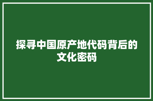 探寻中国原产地代码背后的文化密码  第1张
