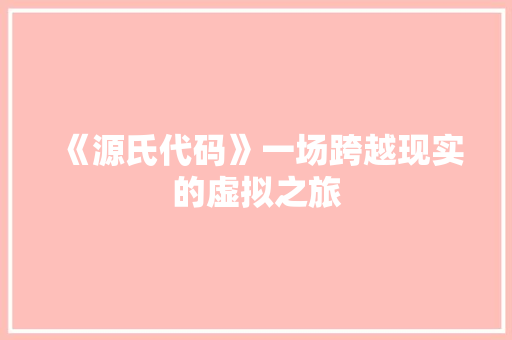 《源氏代码》一场跨越现实的虚拟之旅