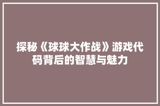 探秘《球球大作战》游戏代码背后的智慧与魅力  第1张