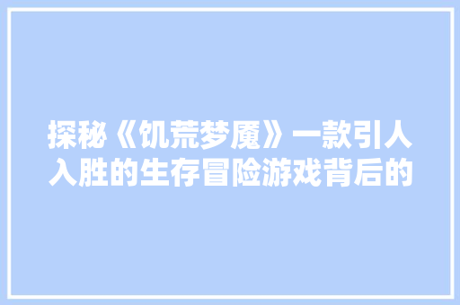 探秘《饥荒梦魇》一款引人入胜的生存冒险游戏背后的故事