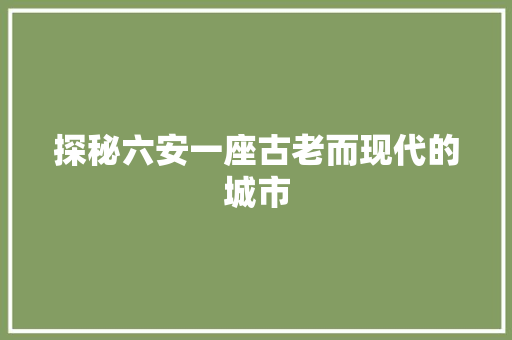 探秘六安一座古老而现代的城市