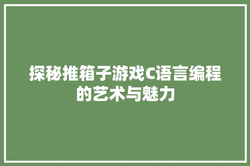 探秘推箱子游戏C语言编程的艺术与魅力  第1张