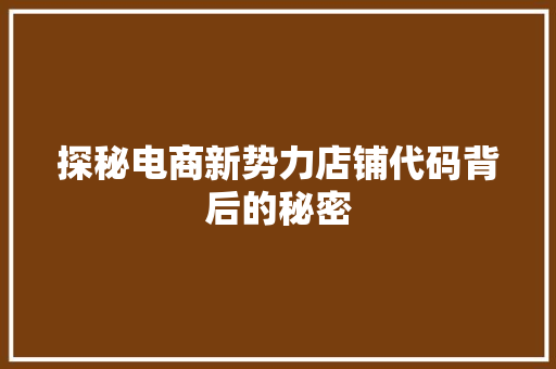 探秘电商新势力店铺代码背后的秘密  第1张
