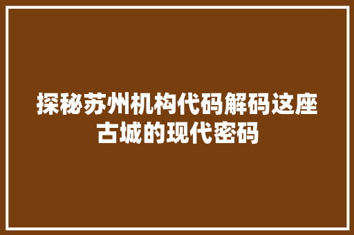 探秘苏州机构代码解码这座古城的现代密码