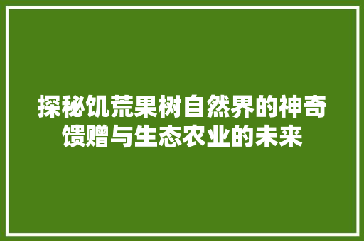 探秘饥荒果树自然界的神奇馈赠与生态农业的未来  第1张