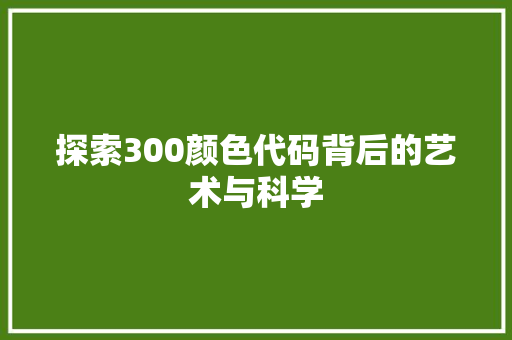 探索300颜色代码背后的艺术与科学