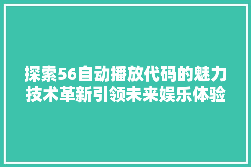 探索56自动播放代码的魅力技术革新引领未来娱乐体验