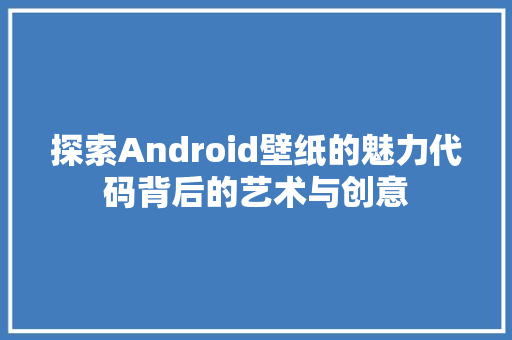 探索Android壁纸的魅力代码背后的艺术与创意  第1张